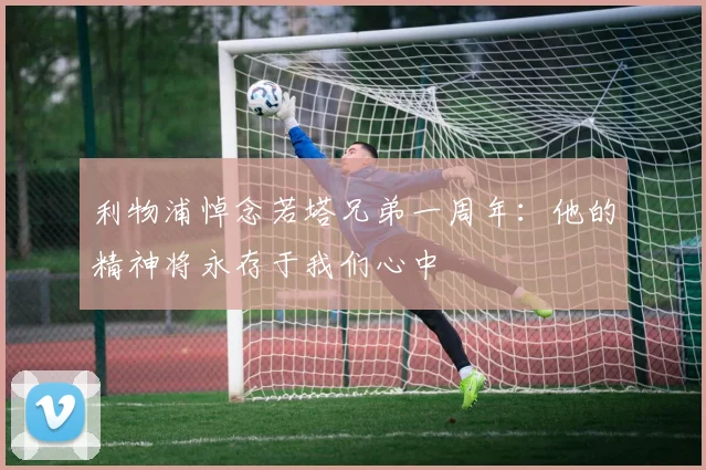 利物浦悼念若塔兄弟一周年：他的精神将永存于我们心中