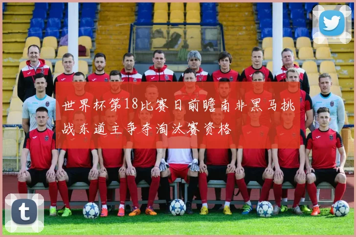 世界杯第18比赛日前瞻南非黑马挑战东道主争夺淘汰赛资格