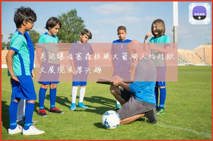 美记曝活塞森林狼火箭湖人均对欧文展现浓厚兴趣
