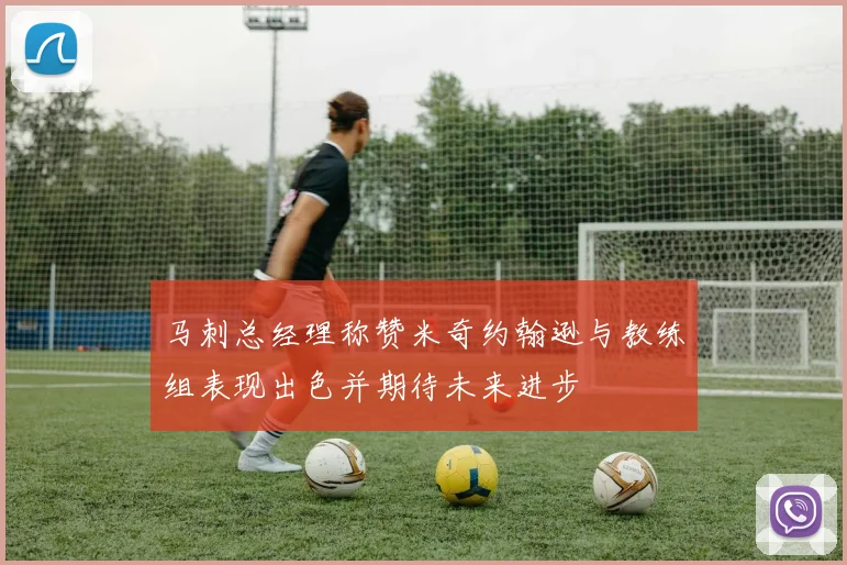 马刺总经理称赞米奇约翰逊与教练组表现出色并期待未来进步