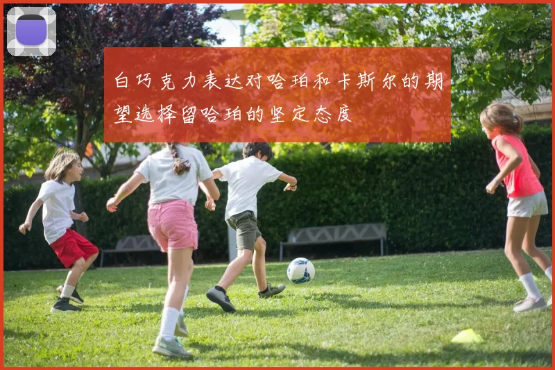 白巧克力表达对哈珀和卡斯尔的期望选择留哈珀的坚定态度