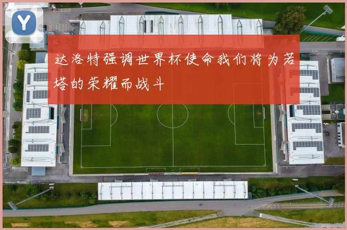 达洛特强调世界杯使命我们将为若塔的荣耀而战斗