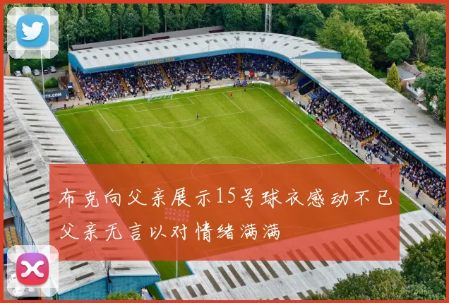 布克向父亲展示15号球衣感动不已父亲无言以对情绪满满
