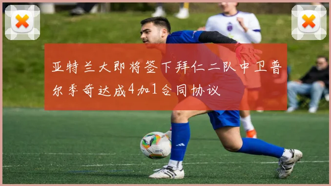 亚特兰大即将签下拜仁二队中卫普尔季奇达成4加1合同协议