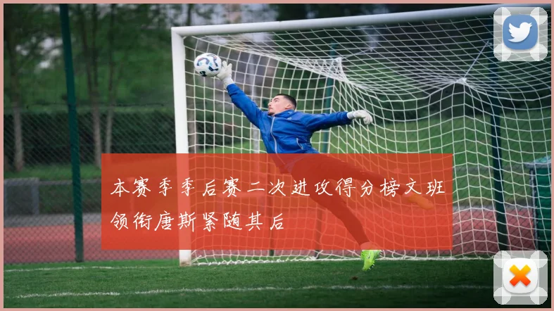 本赛季季后赛二次进攻得分榜文班领衔唐斯紧随其后