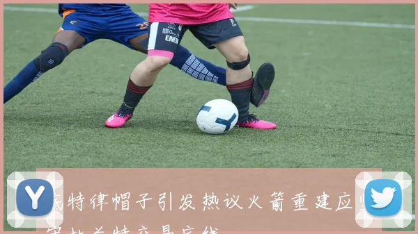 底特律帽子引发热议火箭重建应坚守杜兰特交易底线