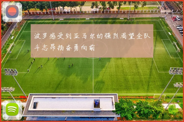 波罗感受到亚马尔的强烈渴望全队斗志昂扬奋勇向前