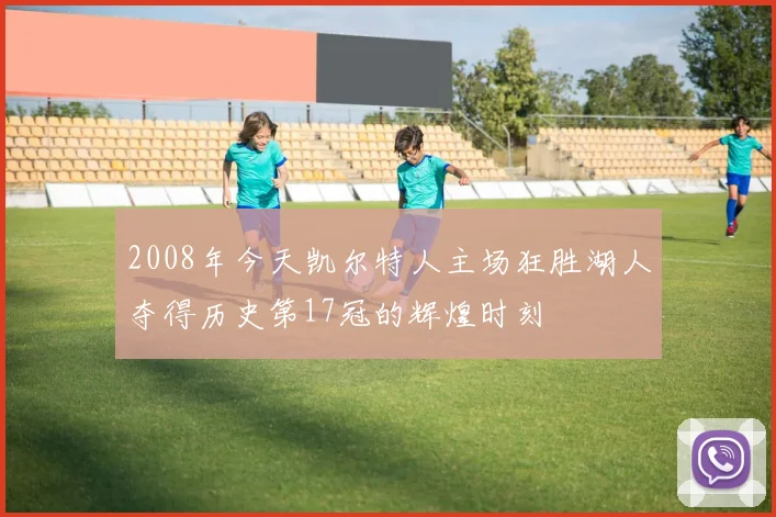 2008年今天凯尔特人主场狂胜湖人夺得历史第17冠的辉煌时刻